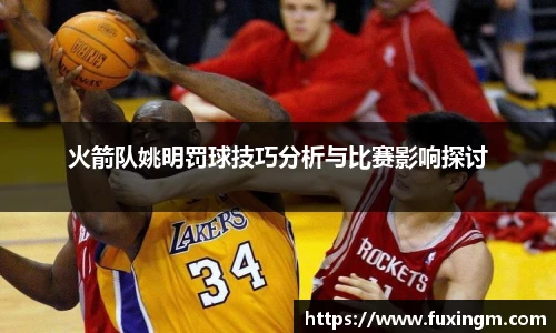 火箭队姚明罚球技巧分析与比赛影响探讨