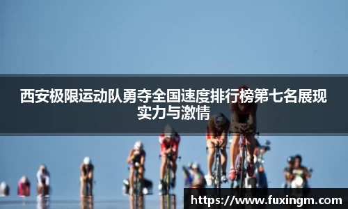 西安极限运动队勇夺全国速度排行榜第七名展现实力与激情