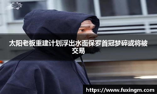 太阳老板重建计划浮出水面保罗首冠梦碎或将被交易