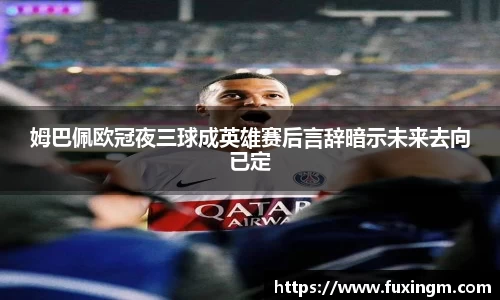 姆巴佩欧冠夜三球成英雄赛后言辞暗示未来去向已定