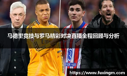 马德里竞技与罗马精彩对决直播全程回顾与分析