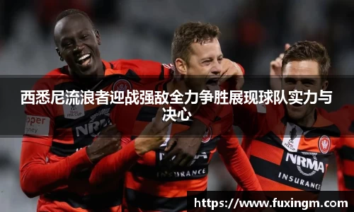 西悉尼流浪者迎战强敌全力争胜展现球队实力与决心