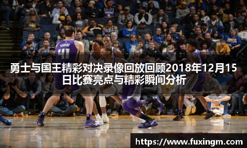 勇士与国王精彩对决录像回放回顾2018年12月15日比赛亮点与精彩瞬间分析