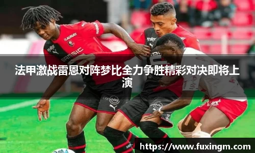 法甲激战雷恩对阵梦比全力争胜精彩对决即将上演